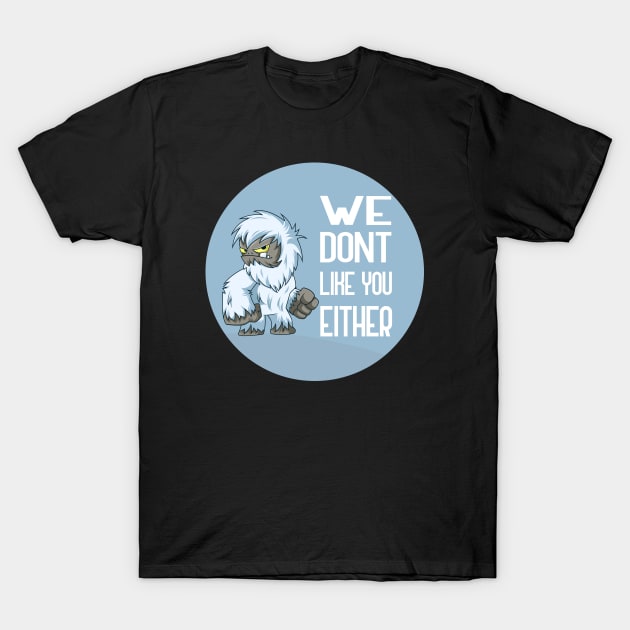 We Dont Like You Either T-Shirt by GoranDesign